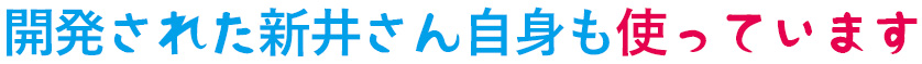 開発された新井さん自身も使っています