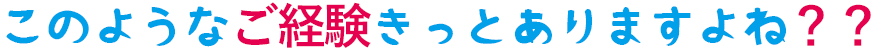 このようなご経験きっとありますよね？